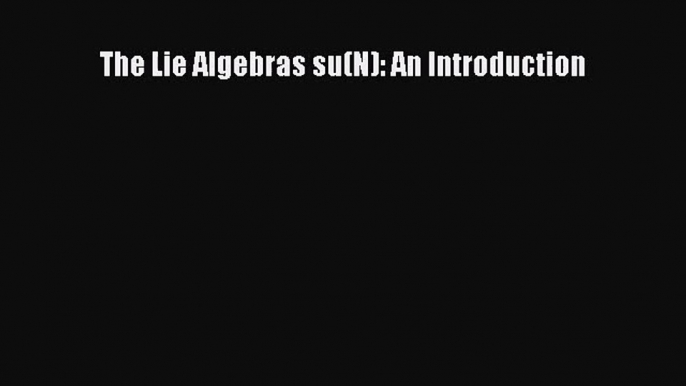 PDF Download The Lie Algebras su(N): An Introduction PDF Online