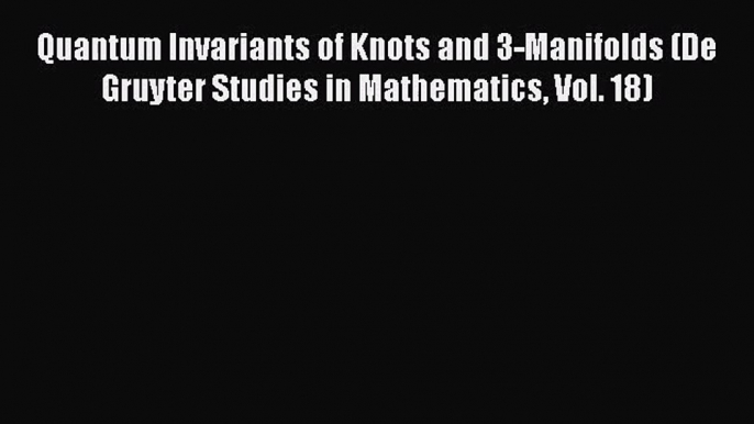 PDF Download Quantum Invariants of Knots and 3-Manifolds (De Gruyter Studies in Mathematics