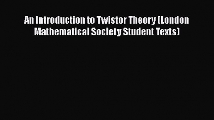 PDF Download An Introduction to Twistor Theory (London Mathematical Society Student Texts)