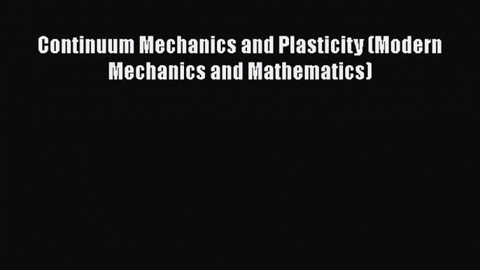 PDF Download Continuum Mechanics and Plasticity (Modern Mechanics and Mathematics) PDF Online