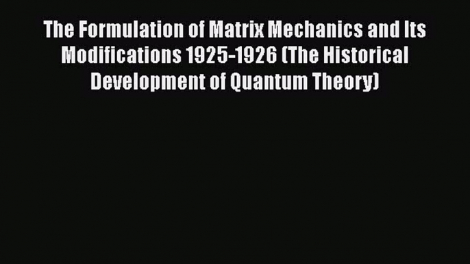 PDF Download The Formulation of Matrix Mechanics and Its Modifications 1925-1926 (The Historical