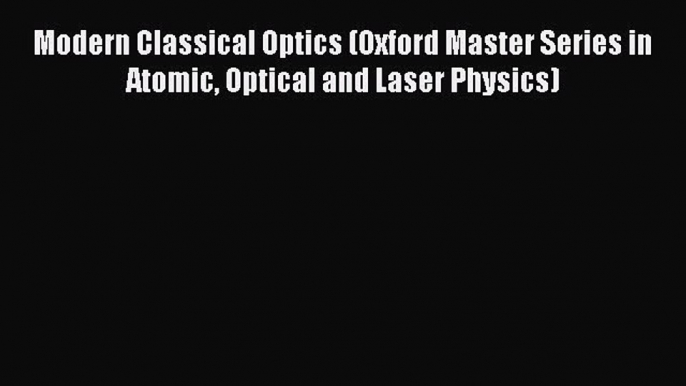 PDF Download Modern Classical Optics (Oxford Master Series in Atomic Optical and Laser Physics)