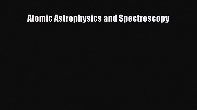 PDF Download Atomic Astrophysics and Spectroscopy Download Full Ebook