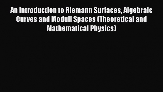 PDF Download An Introduction to Riemann Surfaces Algebraic Curves and Moduli Spaces (Theoretical