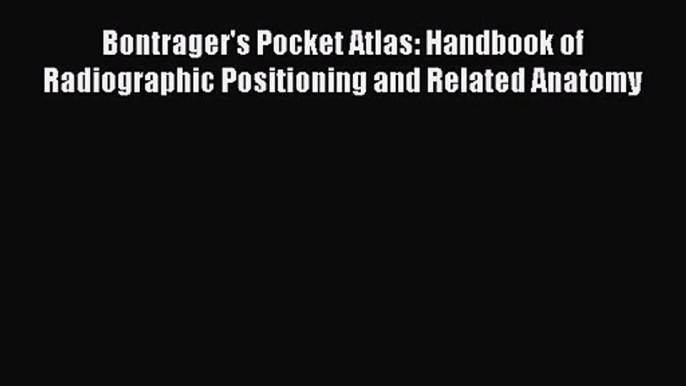 PDF Download Bontrager's Pocket Atlas: Handbook of Radiographic Positioning and Related Anatomy