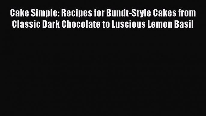 PDF Download Cake Simple: Recipes for Bundt-Style Cakes from Classic Dark Chocolate to Luscious