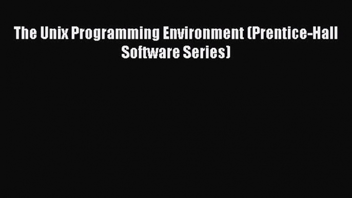 PDF Download The Unix Programming Environment (Prentice-Hall Software Series) Read Online