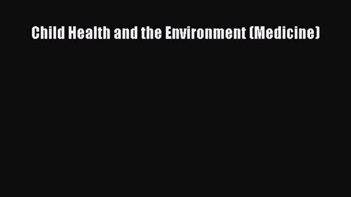 PDF Download Child Health and the Environment (Medicine) PDF Full Ebook