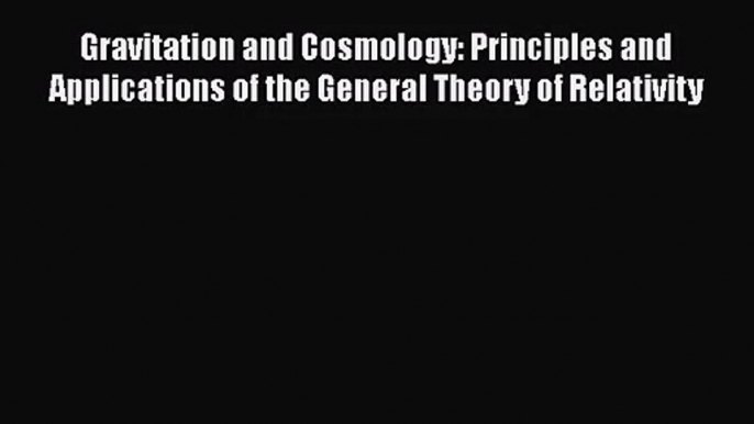 Gravitation and Cosmology: Principles and Applications of the General Theory of Relativity