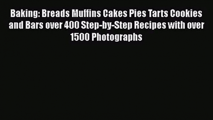 Baking: Breads Muffins Cakes Pies Tarts Cookies and Bars over 400 Step-by-Step Recipes with