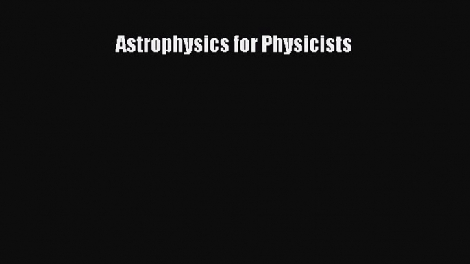 [PDF Download] Astrophysics for Physicists [Read] Online