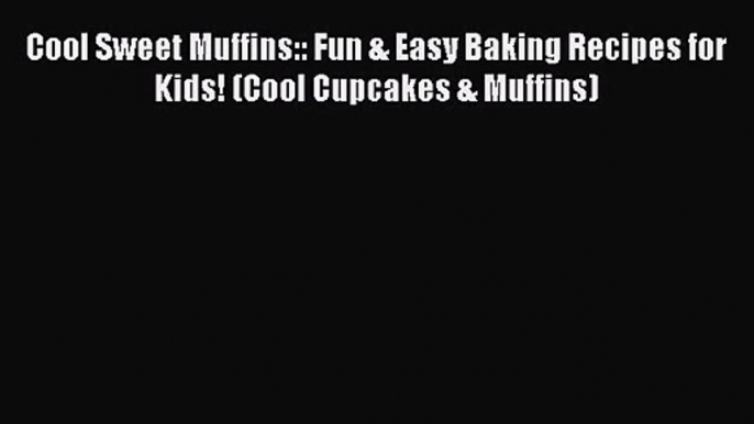 Download Cool Sweet Muffins:: Fun & Easy Baking Recipes for Kids! (Cool Cupcakes & Muffins)