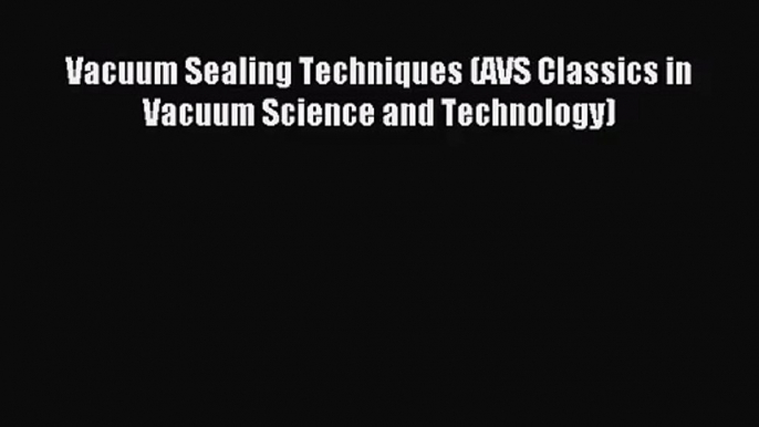 [PDF Download] Vacuum Sealing Techniques (AVS Classics in Vacuum Science and Technology) [Read]