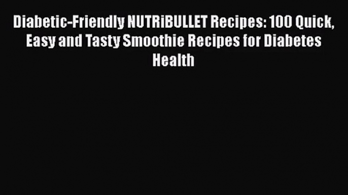 Diabetic-Friendly NUTRiBULLET Recipes: 100 Quick Easy and Tasty Smoothie Recipes for Diabetes