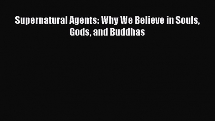 Supernatural Agents: Why We Believe in Souls Gods and Buddhas [PDF Download] Supernatural Agents: