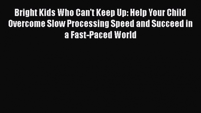 Bright Kids Who Can't Keep Up: Help Your Child Overcome Slow Processing Speed and Succeed in