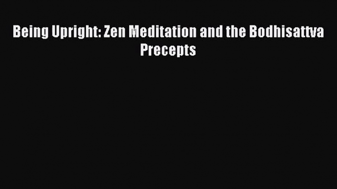 [PDF Download] Being Upright: Zen Meditation and the Bodhisattva Precepts [Download] Full Ebook