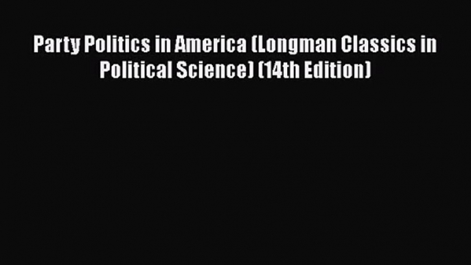 Download Party Politics in America (Longman Classics in Political Science) (14th Edition) PDF