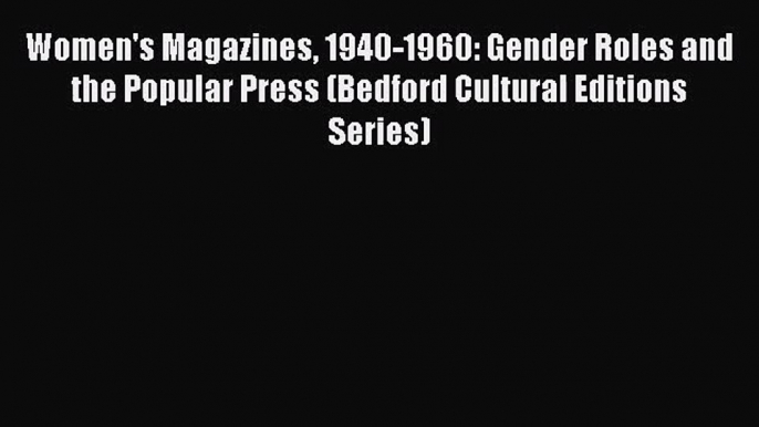 [PDF Download] Women's Magazines 1940-1960: Gender Roles and the Popular Press (Bedford Cultural