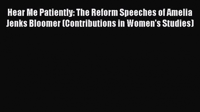 [PDF Download] Hear Me Patiently: The Reform Speeches of Amelia Jenks Bloomer (Contributions