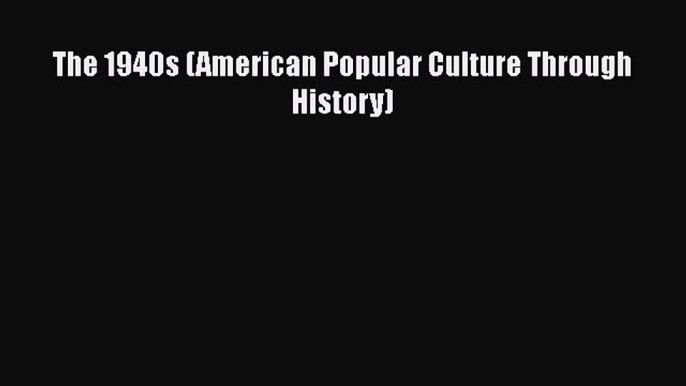 [PDF Download] The 1940s (American Popular Culture Through History) [Read] Full Ebook