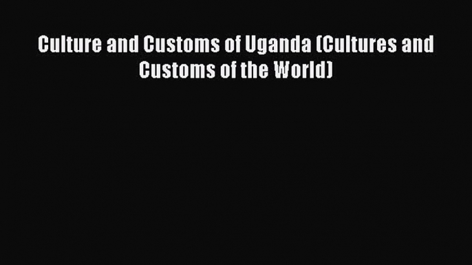 [PDF Download] Culture and Customs of Uganda (Cultures and Customs of the World) [Read] Full