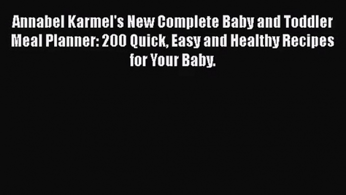 Annabel Karmel's New Complete Baby and Toddler Meal Planner: 200 Quick Easy and Healthy Recipes