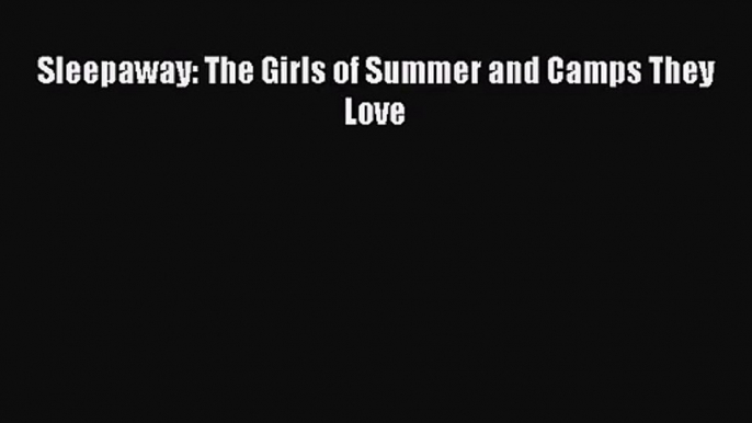 [PDF Download] Sleepaway: The Girls of Summer and Camps They Love [Read] Full Ebook