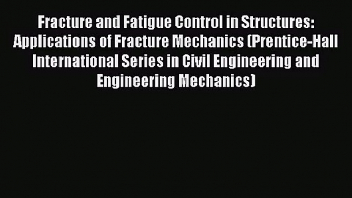 [PDF Download] Fracture and Fatigue Control in Structures: Applications of Fracture Mechanics