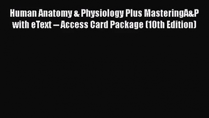 Human Anatomy & Physiology Plus MasteringA&P with eText -- Access Card Package (10th Edition)