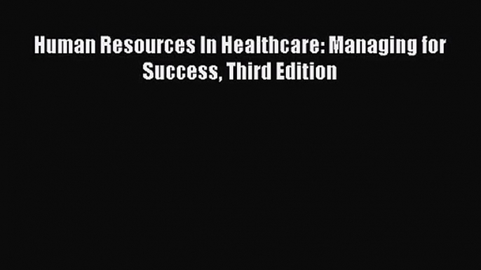 [PDF Download] Human Resources In Healthcare: Managing for Success Third Edition [PDF] Online