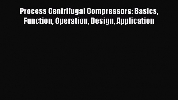 [PDF Download] Process Centrifugal Compressors: Basics Function Operation Design Application