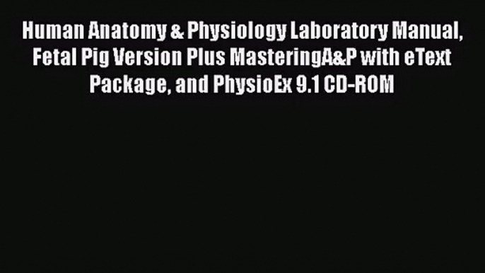 Human Anatomy & Physiology Laboratory Manual Fetal Pig Version Plus MasteringA&P with eText