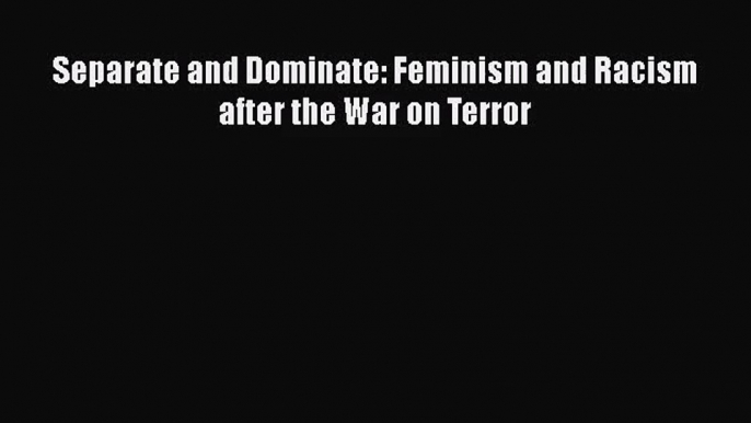 PDF Download Separate and Dominate: Feminism and Racism after the War on Terror PDF Full Ebook