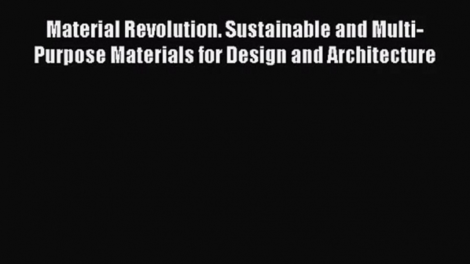 [PDF Download] Material Revolution. Sustainable and Multi-Purpose Materials for Design and