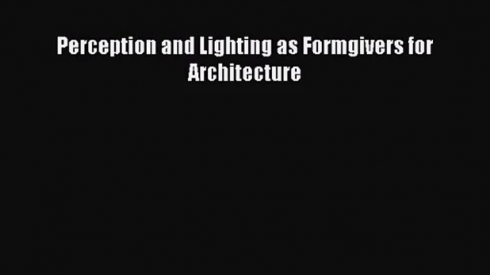 [PDF Download] Perception and Lighting as Formgivers for Architecture [PDF] Online