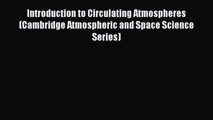 PDF Download Introduction to Circulating Atmospheres (Cambridge Atmospheric and Space Science