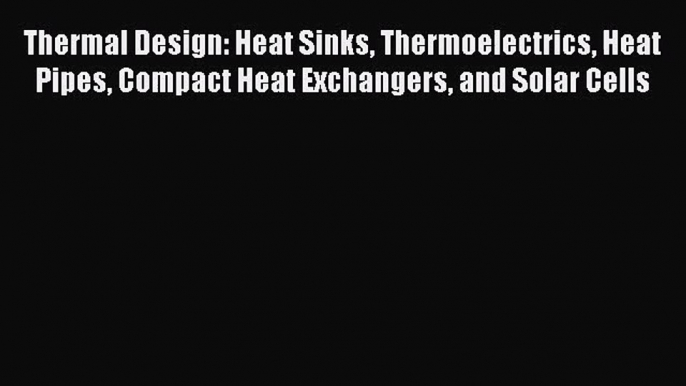 [PDF Download] Thermal Design: Heat Sinks Thermoelectrics Heat Pipes Compact Heat Exchangers