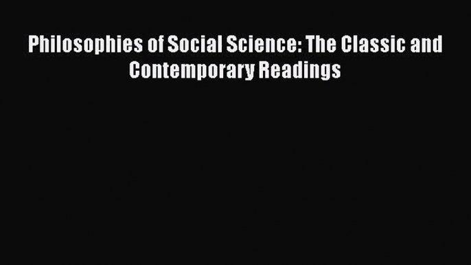 Philosophies of Social Science: The Classic and Contemporary Readings [PDF Download] Philosophies