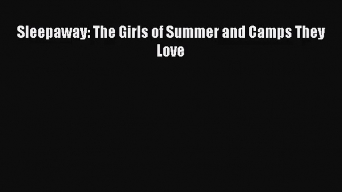 [PDF Download] Sleepaway: The Girls of Summer and Camps They Love [Read] Online