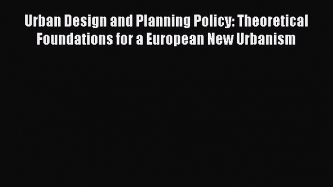 PDF Download Urban Design and Planning Policy: Theoretical Foundations for a European New Urbanism