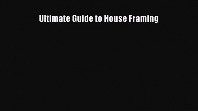 [PDF Download] Ultimate Guide to House Framing [Read] Full Ebook