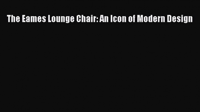 The Eames Lounge Chair: An Icon of Modern Design [PDF Download] The Eames Lounge Chair: An