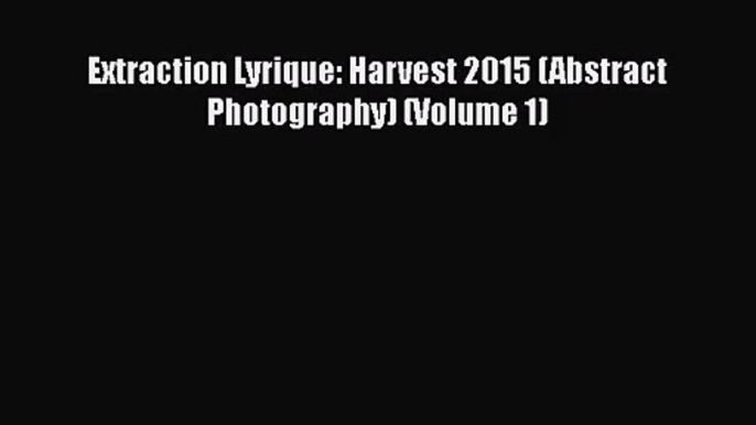 Extraction Lyrique: Harvest 2015 (Abstract Photography) (Volume 1) [PDF Download] Extraction