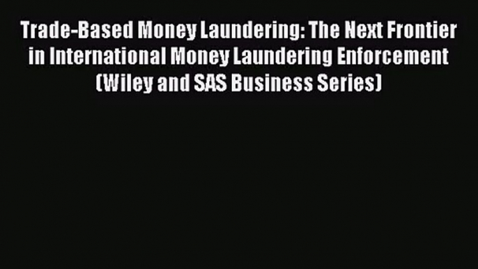 Trade-Based Money Laundering: The Next Frontier in International Money Laundering Enforcement