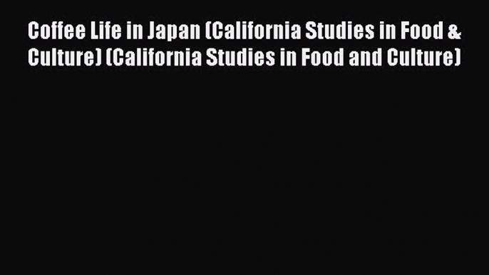 [PDF Download] Coffee Life in Japan (California Studies in Food & Culture) (California Studies