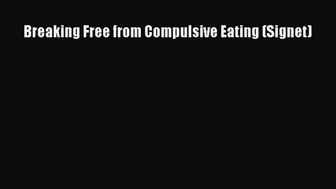 PDF Download Breaking Free from Compulsive Eating (Signet) Download Online