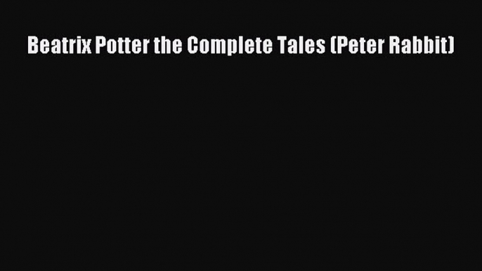 Beatrix Potter the Complete Tales (Peter Rabbit) [Read] Online