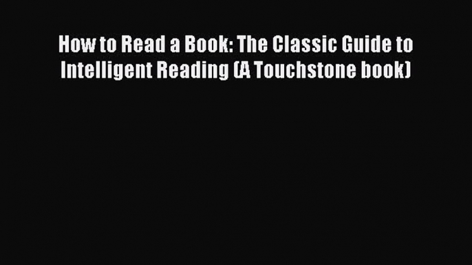 How to Read a Book: The Classic Guide to Intelligent Reading (A Touchstone book) [Read] Online