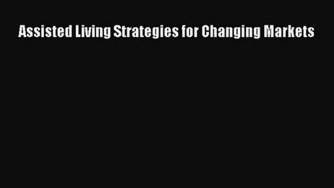 PDF Download Assisted Living Strategies for Changing Markets PDF Full Ebook